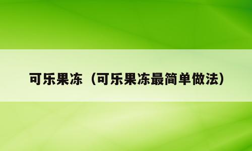 可乐果冻（可乐果冻最简单做法）