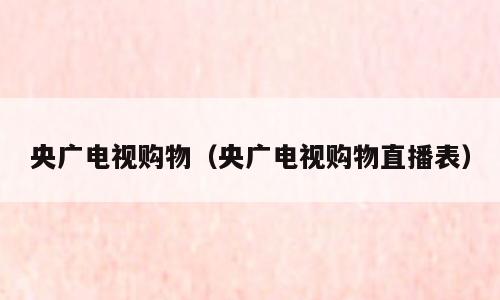 央广电视购物（央广电视购物直播表）