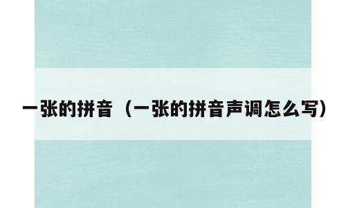 一张的拼音（一张的拼音声调怎么写）