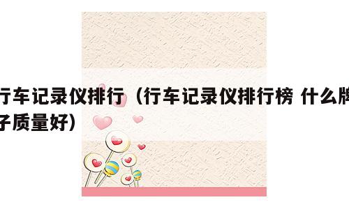 行车记录仪排行（行车记录仪排行榜 什么牌子质量好）
