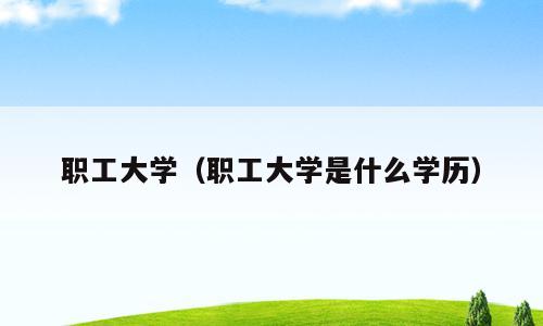 职工大学（职工大学是什么学历）