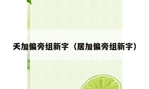 夭加偏旁组新字（居加偏旁组新字）