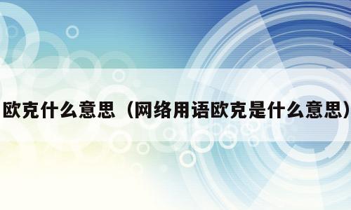欧克什么意思（网络用语欧克是什么意思）