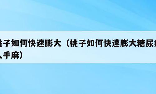 桃子如何快速膨大（桃子如何快速膨大糖尿病人手麻）