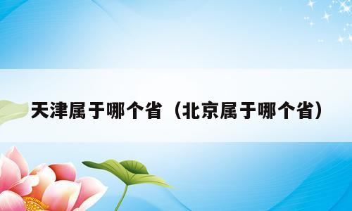 天津属于哪个省（北京属于哪个省）