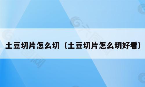 土豆切片怎么切（土豆切片怎么切好看）
