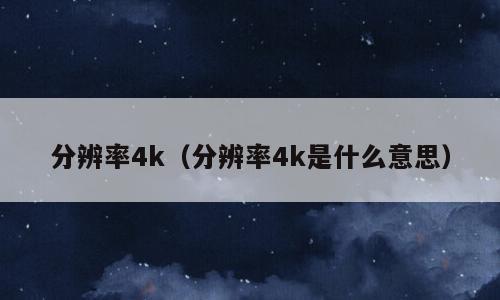 分辨率4k（分辨率4k是什么意思）