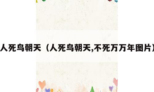人死鸟朝天（人死鸟朝天,不死万万年图片）
