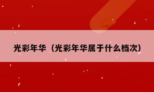 光彩年华（光彩年华属于什么档次）