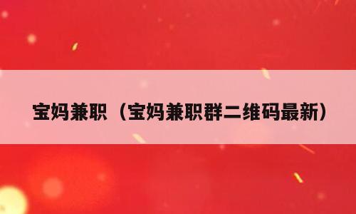 宝妈兼职（宝妈兼职群二维码最新）
