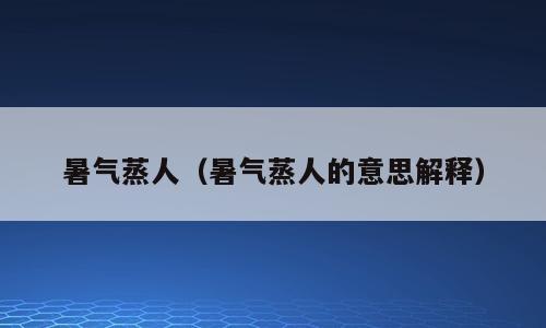 暑气蒸人（暑气蒸人的意思解释）