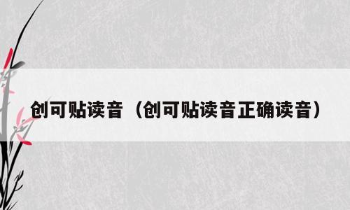 创可贴读音（创可贴读音正确读音）