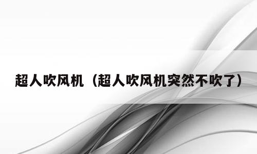 超人吹风机（超人吹风机突然不吹了）