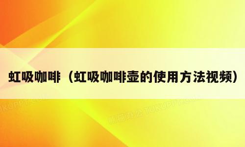 虹吸咖啡（虹吸咖啡壶的使用方法视频）