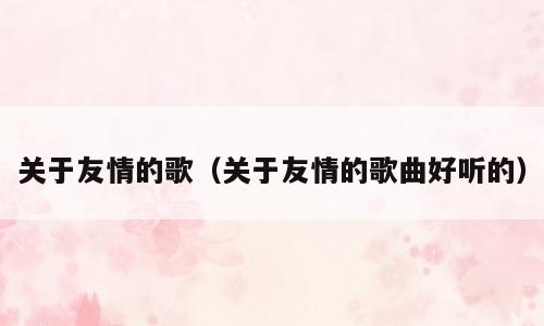 关于友情的歌（关于友情的歌曲好听的）