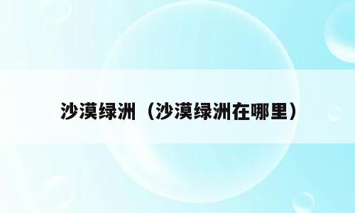 沙漠绿洲（沙漠绿洲在哪里）