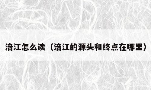 涪江怎么读（涪江的源头和终点在哪里）