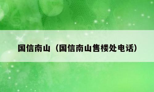 国信南山（国信南山售楼处电话）