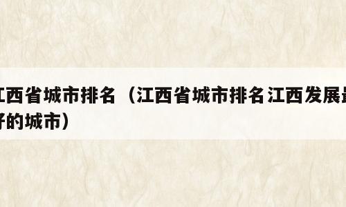 江西省城市排名（江西省城市排名江西发展最好的城市）