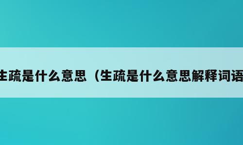 生疏是什么意思（生疏是什么意思解释词语）