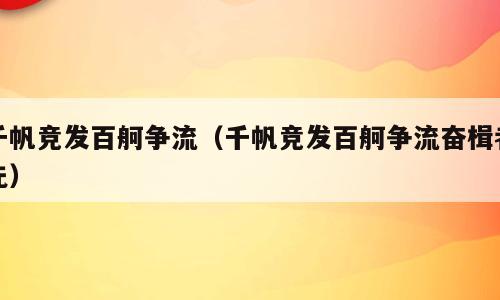 千帆竞发百舸争流（千帆竞发百舸争流奋楫者先）