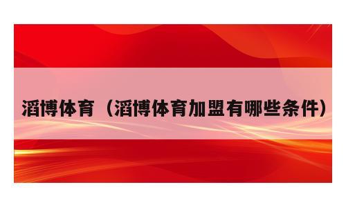 滔博体育（滔博体育加盟有哪些条件）