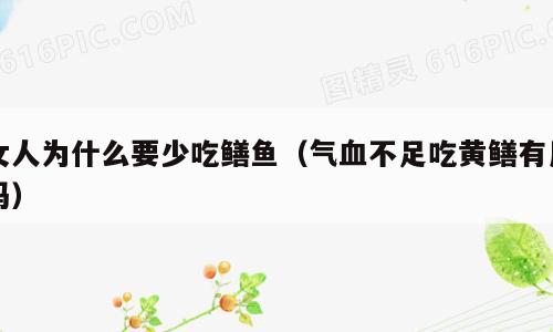 女人为什么要少吃鳝鱼（气血不足吃黄鳝有用吗）