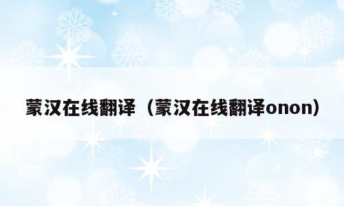 蒙汉在线翻译（蒙汉在线翻译onon）