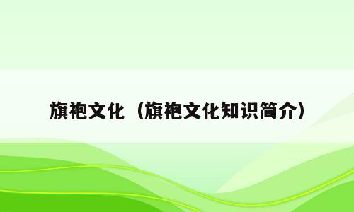 旗袍文化（旗袍文化知识简介）