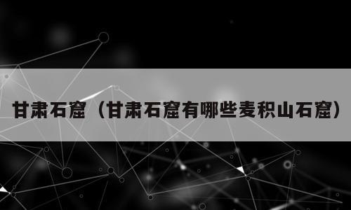 甘肃石窟（甘肃石窟有哪些麦积山石窟）