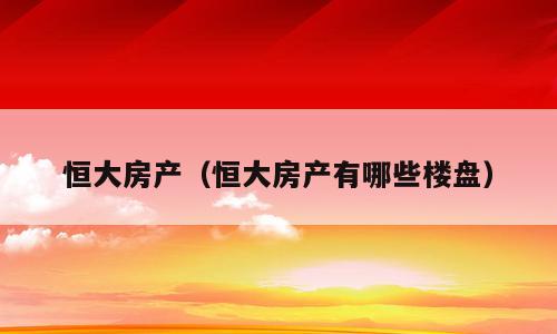 恒大房产（恒大房产有哪些楼盘）