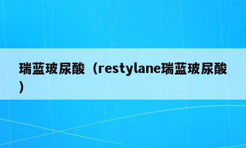 瑞蓝玻尿酸（restylane瑞蓝玻尿酸）