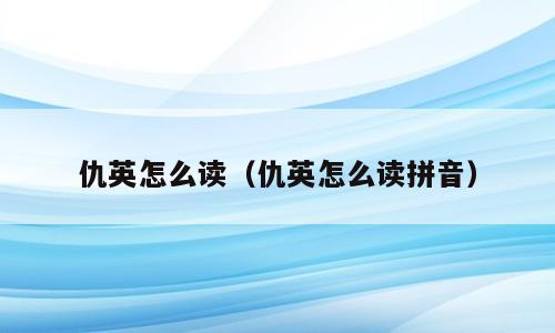 仇英怎么读（仇英怎么读拼音）
