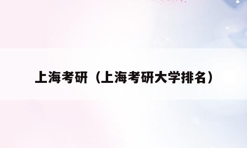 上海考研（上海考研大学排名）