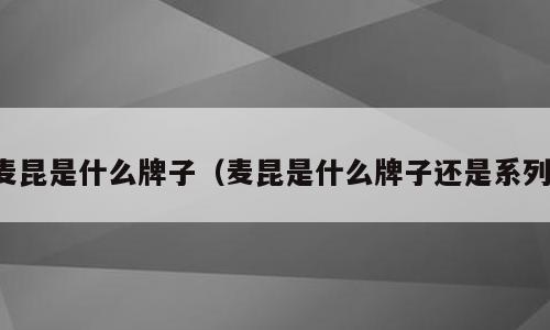 麦昆是什么牌子（麦昆是什么牌子还是系列）