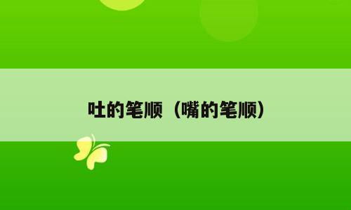 吐的笔顺（嘴的笔顺）