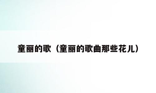 童丽的歌（童丽的歌曲那些花儿）