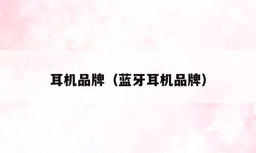 耳机品牌（蓝牙耳机品牌）