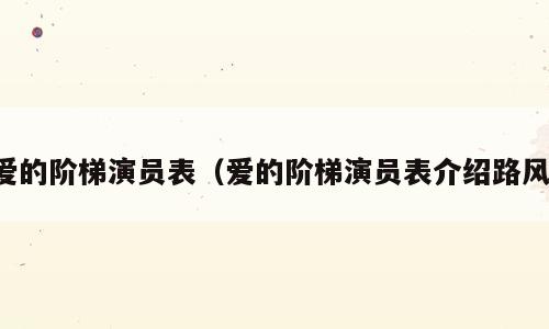 爱的阶梯演员表（爱的阶梯演员表介绍路风）