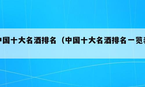 中国十大名酒排名（中国十大名酒排名一览表）