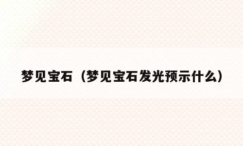 梦见宝石（梦见宝石发光预示什么）