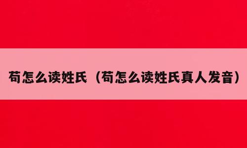 苟怎么读姓氏（苟怎么读姓氏真人发音）