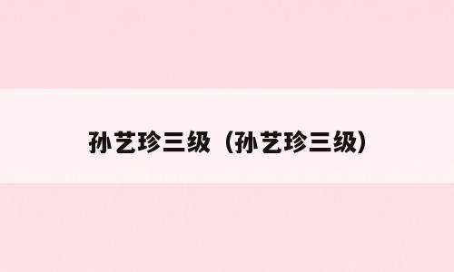 孙艺珍三级（孙艺珍三级）