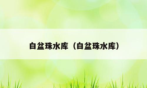 白盆珠水库（白盆珠水库）