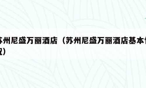 苏州尼盛万丽酒店（苏州尼盛万丽酒店基本情况）
