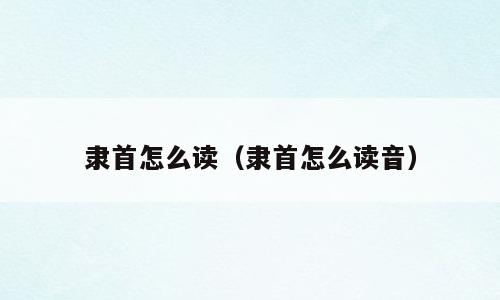 隶首怎么读（隶首怎么读音）