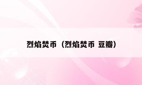 烈焰焚币（烈焰焚币 豆瓣）