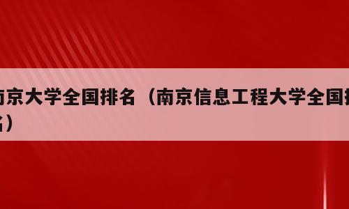 南京大学全国排名（南京信息工程大学全国排名）