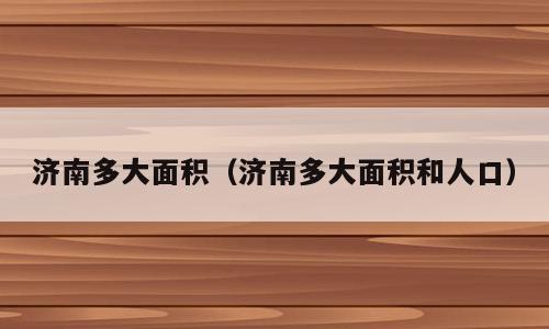 济南多大面积（济南多大面积和人口）