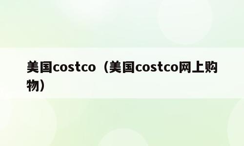 美国costco（美国costco网上购物）